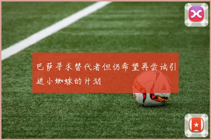 巴萨寻求替代者但仍希望再尝试引进小蜘蛛的计划